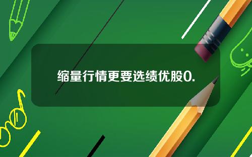 缩量行情更要选绩优股0.