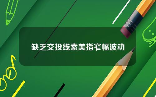 缺乏交投线索美指窄幅波动