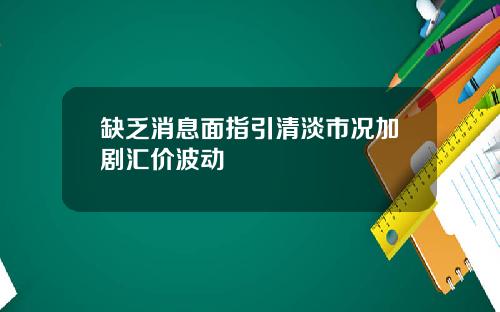 缺乏消息面指引清淡市况加剧汇价波动