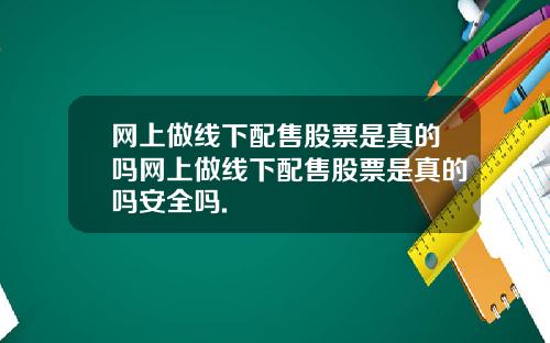 网上做线下配售股票是真的吗网上做线下配售股票是真的吗安全吗.