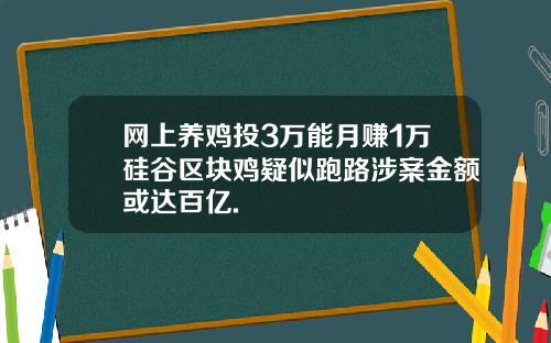 网上养鸡投3万能月赚1万硅谷区块鸡疑似跑路涉案金额或达百亿.