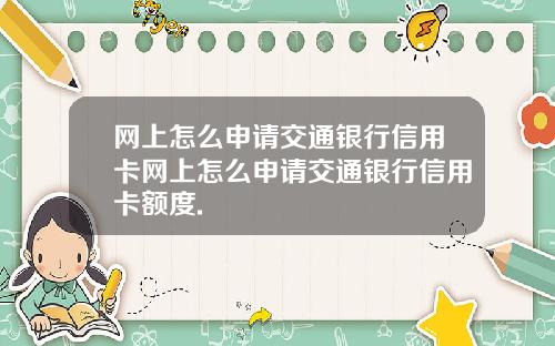 网上怎么申请交通银行信用卡网上怎么申请交通银行信用卡额度.