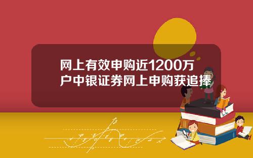 网上有效申购近1200万户中银证券网上申购获追捧