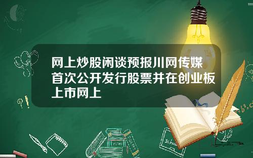 网上炒股闲谈预报川网传媒首次公开发行股票并在创业板上市网上