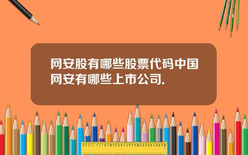 网安股有哪些股票代码中国网安有哪些上市公司.