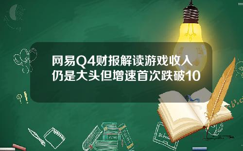 网易Q4财报解读游戏收入仍是大头但增速首次跌破10