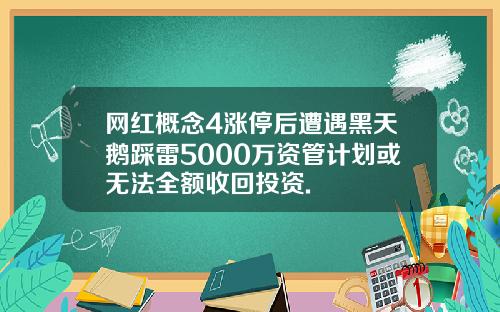 网红概念4涨停后遭遇黑天鹅踩雷5000万资管计划或无法全额收回投资.
