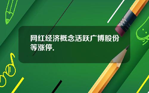 网红经济概念活跃广博股份等涨停.