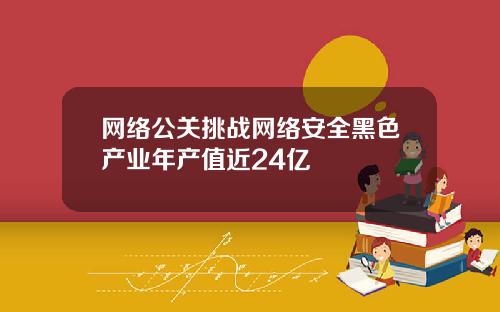 网络公关挑战网络安全黑色产业年产值近24亿