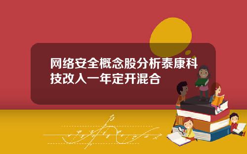 网络安全概念股分析泰康科技改入一年定开混合