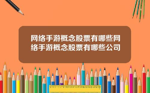 网络手游概念股票有哪些网络手游概念股票有哪些公司