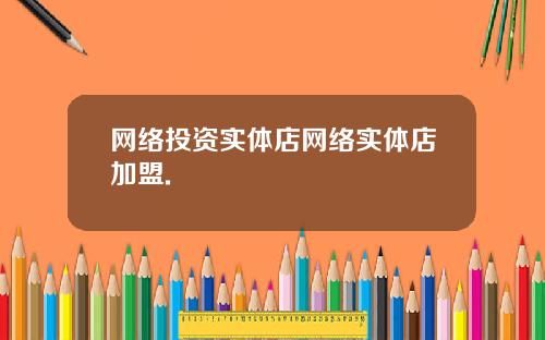 网络投资实体店网络实体店加盟.