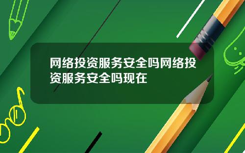 网络投资服务安全吗网络投资服务安全吗现在