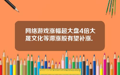网络游戏涨幅超大盘4倍大晟文化等滞涨股有望补涨.