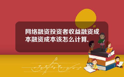 网络融资投资者收益融资成本融资成本该怎么计算.