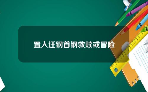 置入迁钢首钢救赎或冒险