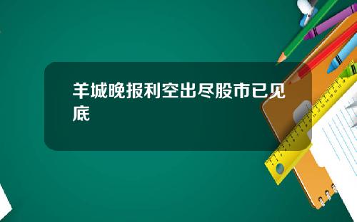 羊城晚报利空出尽股市已见底