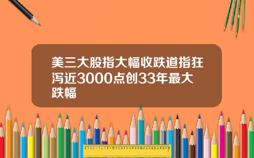 美三大股指大幅收跌道指狂泻近3000点创33年最大跌幅