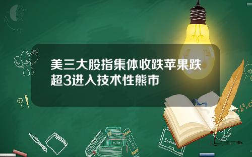 美三大股指集体收跌苹果跌超3进入技术性熊市