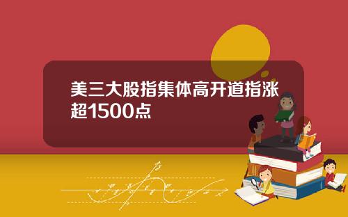 美三大股指集体高开道指涨超1500点