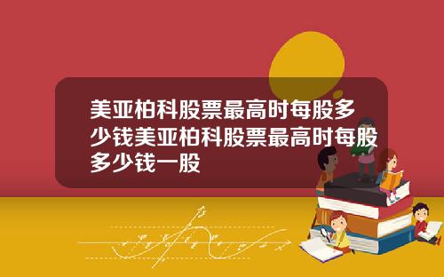 美亚柏科股票最高时每股多少钱美亚柏科股票最高时每股多少钱一股