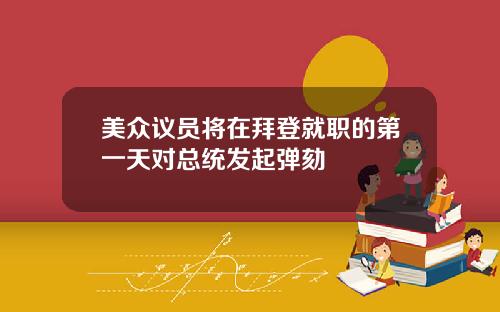 美众议员将在拜登就职的第一天对总统发起弹劾
