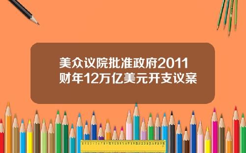 美众议院批准政府2011财年12万亿美元开支议案