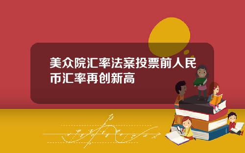 美众院汇率法案投票前人民币汇率再创新高