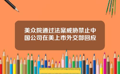 美众院通过法案威胁禁止中国公司在美上市外交部回应