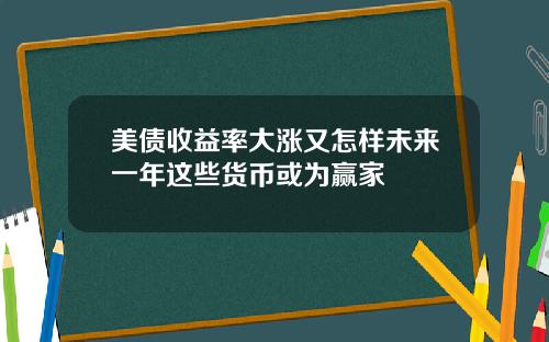 美债收益率大涨又怎样未来一年这些货币或为赢家