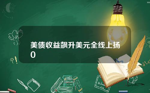 美债收益飙升美元全线上扬0