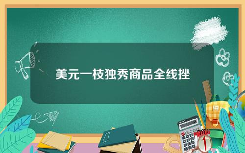 美元一枝独秀商品全线挫