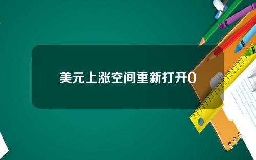 美元上涨空间重新打开0