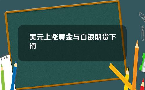 美元上涨黄金与白银期货下滑