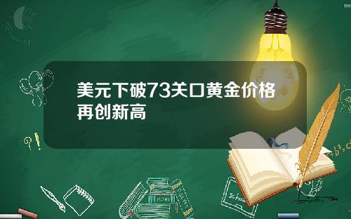 美元下破73关口黄金价格再创新高