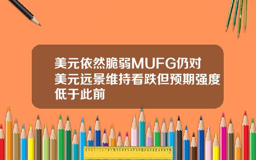 美元依然脆弱MUFG仍对美元远景维持看跌但预期强度低于此前