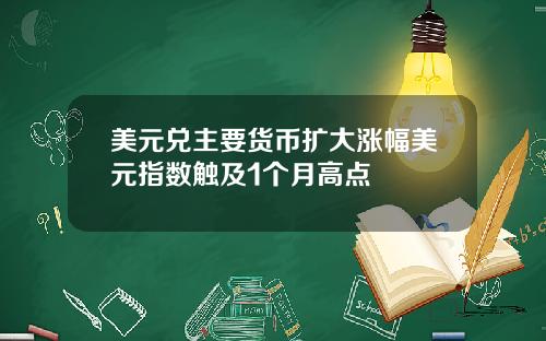美元兑主要货币扩大涨幅美元指数触及1个月高点