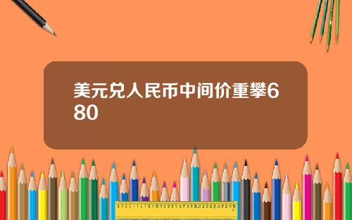美元兑人民币中间价重攀680