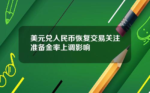美元兑人民币恢复交易关注准备金率上调影响