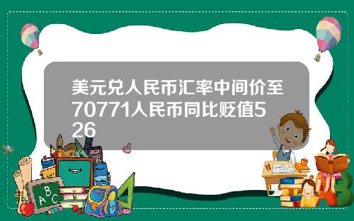 美元兑人民币汇率中间价至70771人民币同比贬值526
