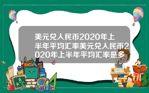 美元兑人民币2020年上半年平均汇率美元兑人民币2020年上半年平均汇率是多少
