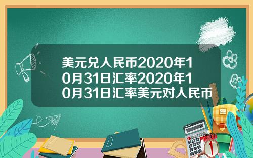 美元兑人民币2020年10月31日汇率2020年10月31日汇率美元对人民币
