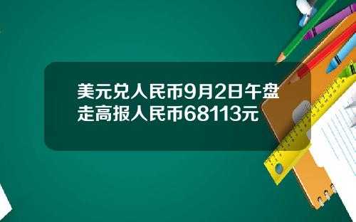 美元兑人民币9月2日午盘走高报人民币68113元