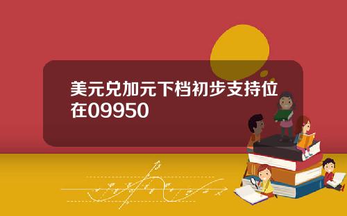 美元兑加元下档初步支持位在09950