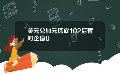美元兑加元探底102后暂时企稳0