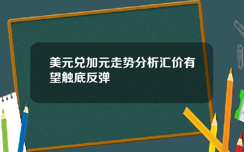 美元兑加元走势分析汇价有望触底反弹