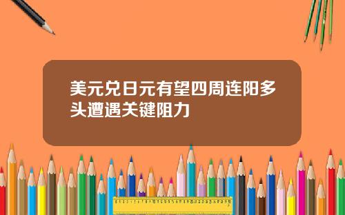 美元兑日元有望四周连阳多头遭遇关键阻力