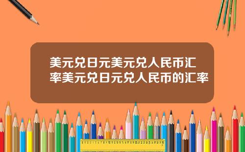 美元兑日元美元兑人民币汇率美元兑日元兑人民币的汇率