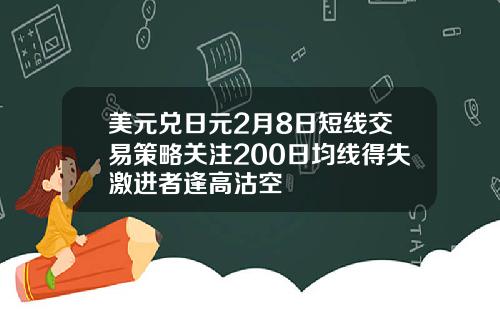 美元兑日元2月8日短线交易策略关注200日均线得失激进者逢高沽空