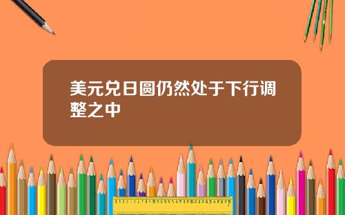 美元兑日圆仍然处于下行调整之中